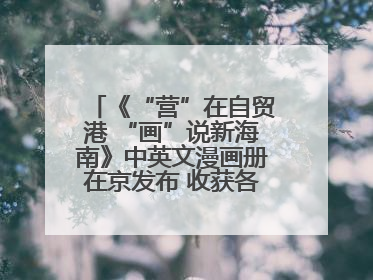 《“营”在自贸港 “画”说新海南》中英文漫画册在京发布 收获各方热烈反响