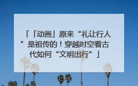 「动画」原来“礼让行人”是祖传的！穿越时空看古代如何“文明出行”
