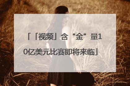 「视频」含“金”量10亿美元比赛即将来临