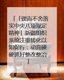 「锲而不舍落实中央八项规定精神」新疆组织系统注重转化以知促行：动真碰硬抓好整改整治