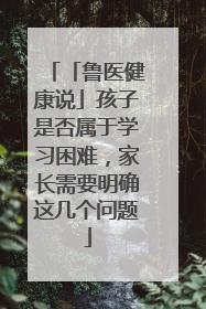 「鲁医健康说」孩子是否属于学习困难，家长需要明确这几个问题