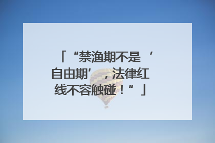 “禁渔期不是‘自由期’，法律红线不容触碰！”