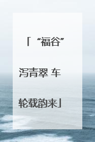 “福谷”泻青翠 车轮载韵来