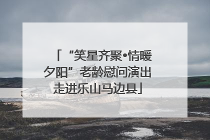 “笑星齐聚•情暖夕阳”老龄慰问演出走进乐山马边县