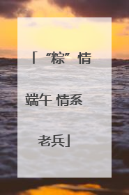 “粽”情端午 情系老兵