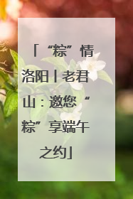 “粽”情洛阳丨老君山：邀您“粽”享端午之约