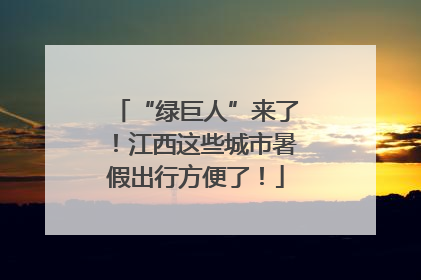 “绿巨人”来了！江西这些城市暑假出行方便了！