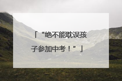 “绝不能耽误孩子参加中考！”