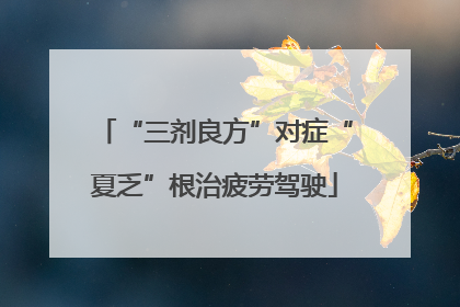 “三剂良方”对症“夏乏”根治疲劳驾驶