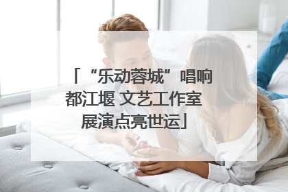 “乐动蓉城”唱响都江堰 文艺工作室展演点亮世运