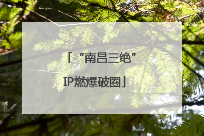 “南昌三绝”IP燃爆破圈