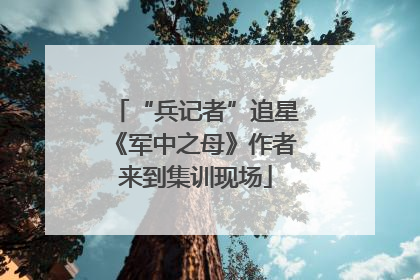 “兵记者”追星《军中之母》作者来到集训现场