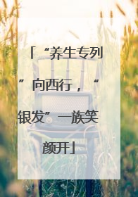 “养生专列”向西行，“银发”一族笑颜开