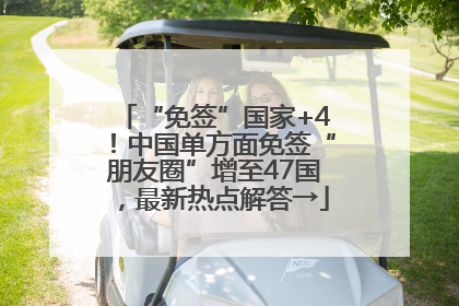 “免签”国家+4！中国单方面免签“朋友圈”增至47国，最新热点解答→