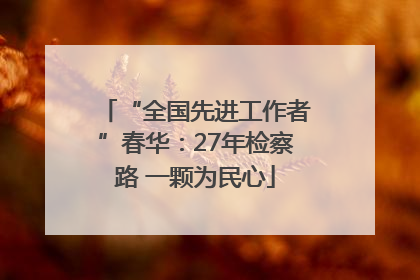 “全国先进工作者”春华：27年检察路 一颗为民心