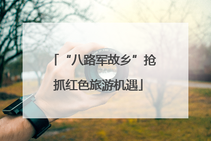 “八路军故乡”抢抓红色旅游机遇