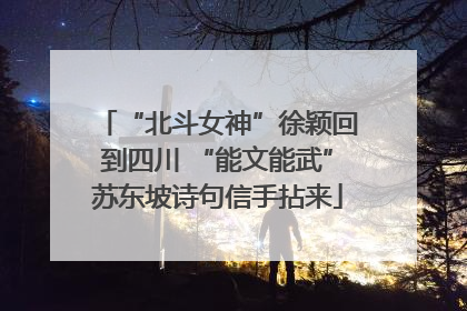 “北斗女神”徐颖回到四川 “能文能武”苏东坡诗句信手拈来
