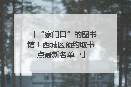 “家门口”的图书馆！西城区预约取书点最新名单→