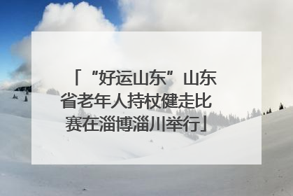 “好运山东”山东省老年人持杖健走比赛在淄博淄川举行