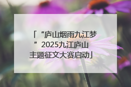 “庐山烟雨九江梦”2025九江庐山主题征文大赛启动