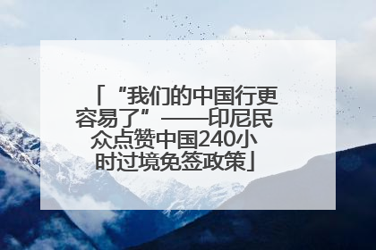 “我们的中国行更容易了”——印尼民众点赞中国240小时过境免签政策