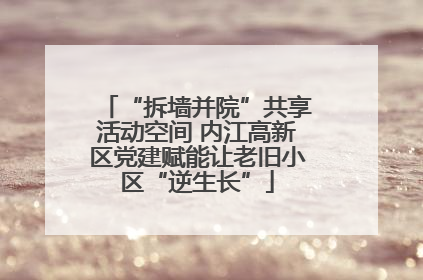 “拆墙并院”共享活动空间 内江高新区党建赋能让老旧小区“逆生长”