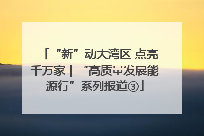 “新”动大湾区 点亮千万家｜“高质量发展能源行”系列报道③