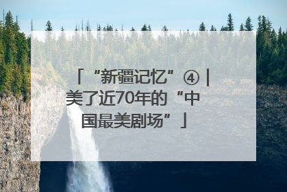 “新疆记忆”④｜美了近70年的“中国最美剧场”