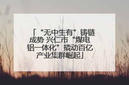 “无中生有”铸链成势 兴仁市“煤电铝一体化”撬动百亿产业集群崛起