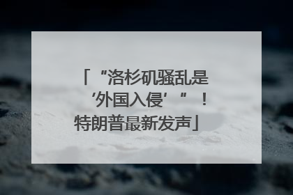 “洛杉矶骚乱是‘外国入侵’”！特朗普最新发声