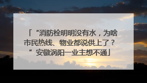 “消防栓明明没有水，为啥市民热线、物业都说供上了？”安徽涡阳一业主想不通