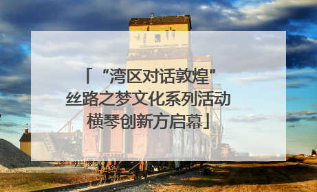 “湾区对话敦煌” 丝路之梦文化系列活动横琴创新方启幕