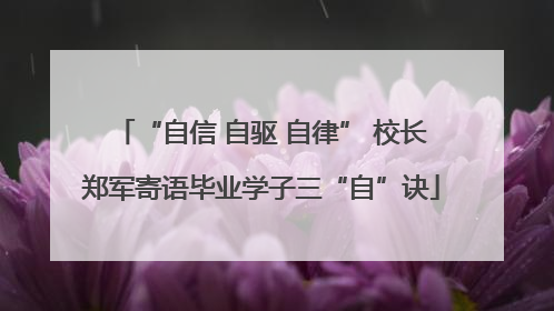 “自信 自驱 自律” 校长郑军寄语毕业学子三“自”诀