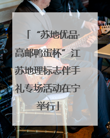“苏地优品·高邮鸭蛋杯”江苏地理标志伴手礼专场活动在宁举行