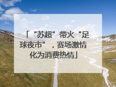 “苏超”带火“足球夜市”，赛场激情化为消费热情