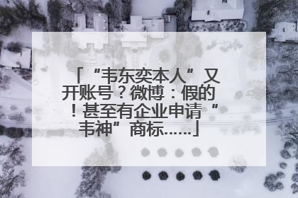 “韦东奕本人”又开账号？微博：假的！甚至有企业申请“韦神”商标……