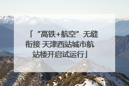“高铁+航空”无缝衔接 天津西站城市航站楼开启试运行