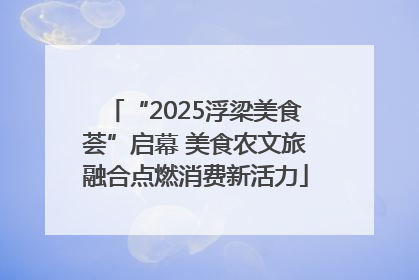 “2025浮梁美食荟”启幕 美食农文旅融合点燃消费新活力