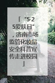 “5·25爱肤日”，济南市场监管化妆品安全科普宣传走进校园