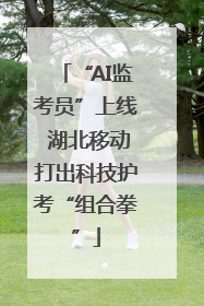 “AI监考员”上线 湖北移动打出科技护考“组合拳”