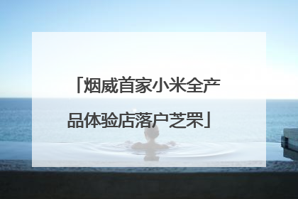 烟威首家小米全产品体验店落户芝罘