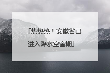 热热热！安徽省已进入降水空窗期