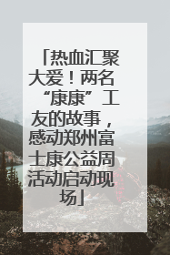 热血汇聚大爱！两名“康康”工友的故事，感动郑州富士康公益周活动启动现场
