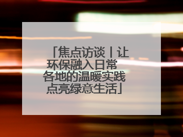 焦点访谈丨让环保融入日常 各地的温暖实践点亮绿意生活