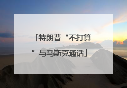 特朗普“不打算”与马斯克通话