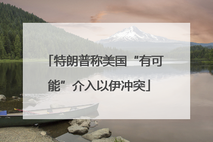特朗普称美国“有可能”介入以伊冲突