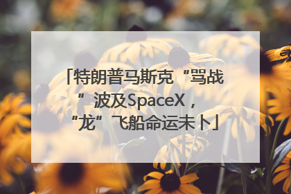 特朗普马斯克“骂战”波及SpaceX，“龙”飞船命运未卜