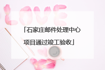 石家庄邮件处理中心项目通过竣工验收