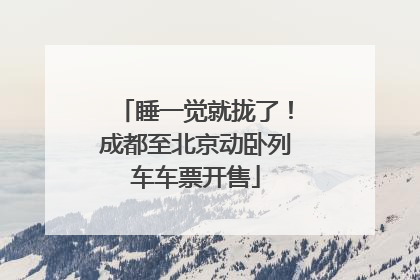 睡一觉就拢了！成都至北京动卧列车车票开售