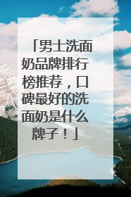 男士洗面奶品牌排行榜推荐，口碑最好的洗面奶是什么牌子！